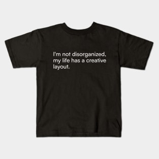 I'm not disorganized, my life has a creative layout. Kids T-Shirt